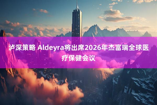 泸深策略 Aldeyra将出席2026年杰富瑞全球医疗保健会议